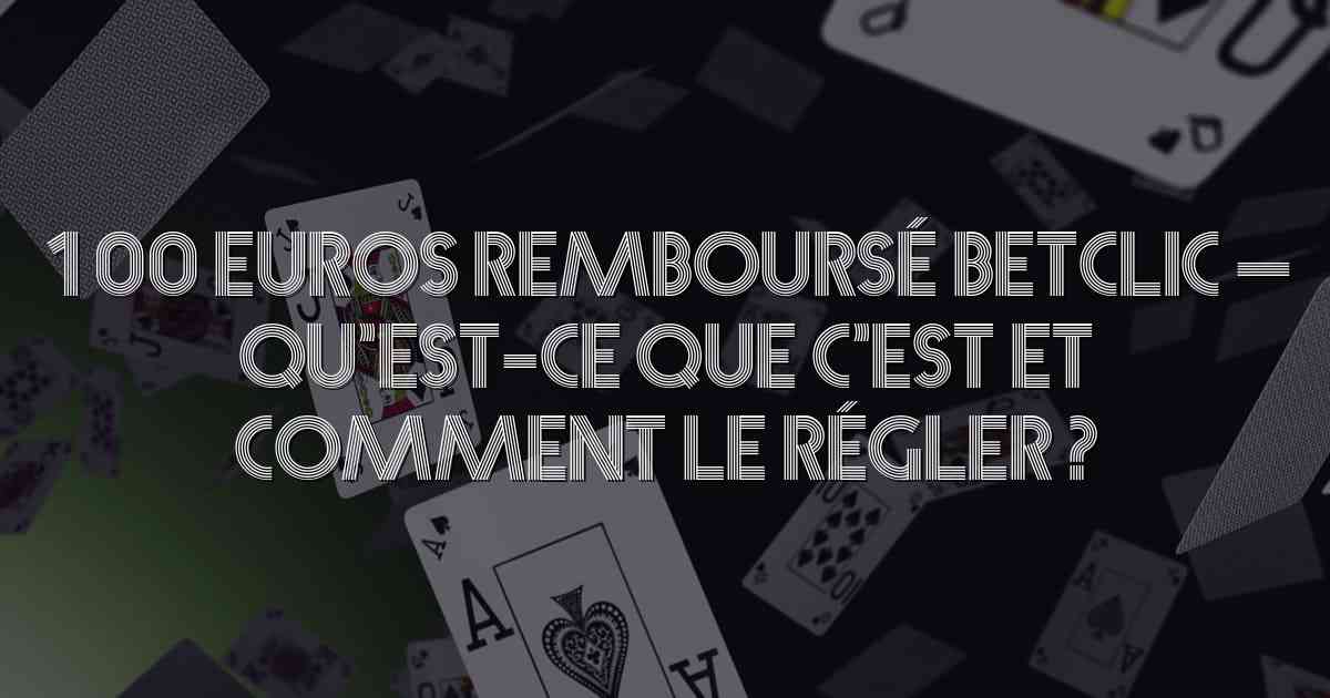 100 Euros Remboursé Betclic  – Qu’est-ce que c’est et comment le régler ?