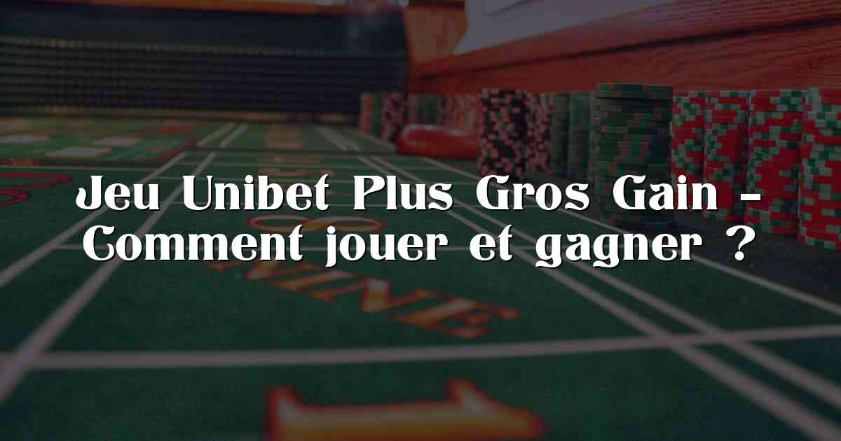 Jeu Unibet Plus Gros Gain – Comment jouer et gagner ?