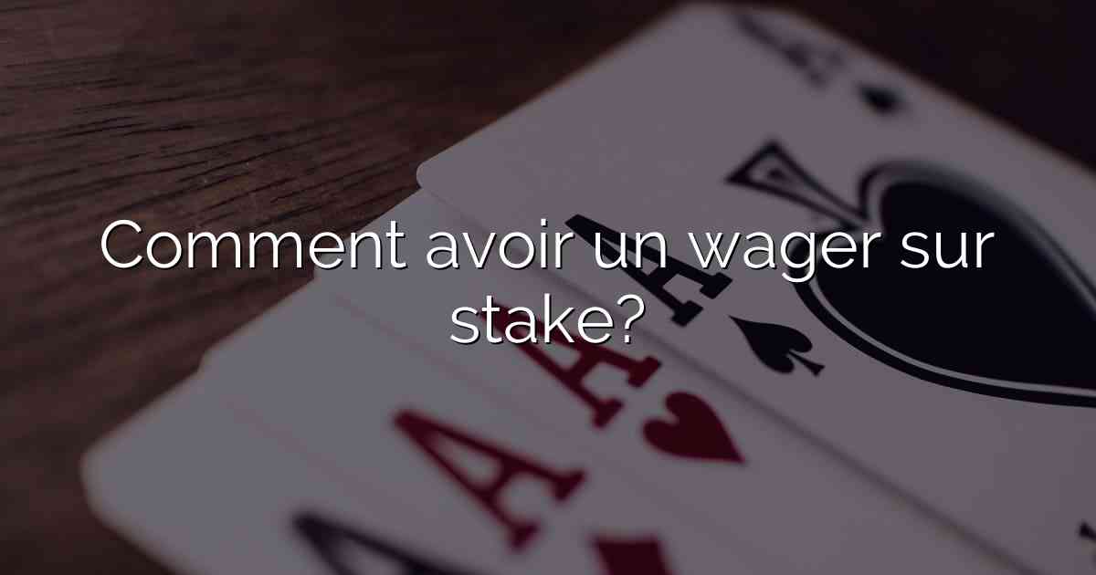 Comment avoir un wager sur stake?