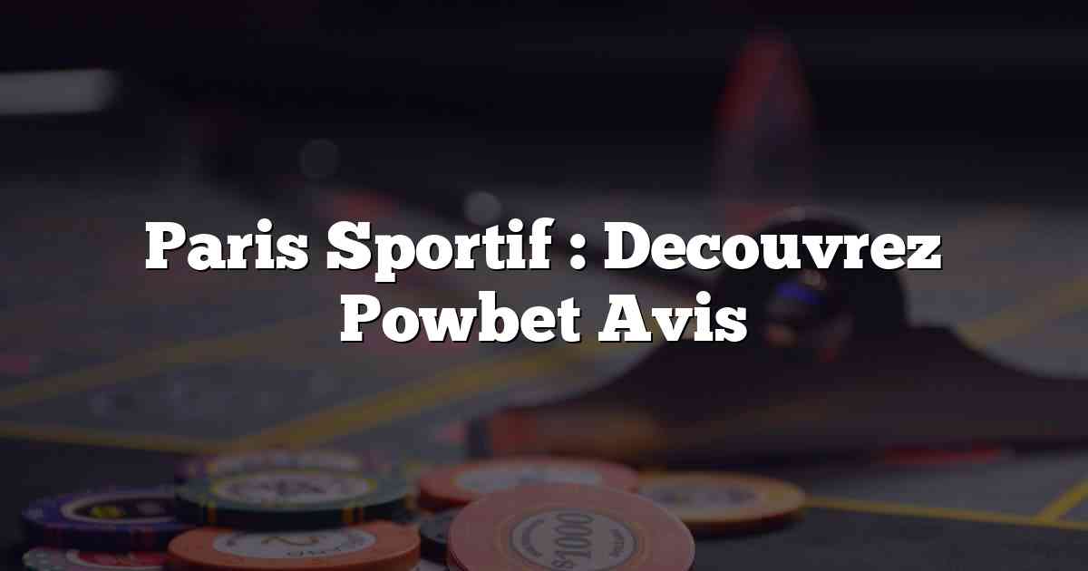 Paris Sportif : Decouvrez Powbet Avis