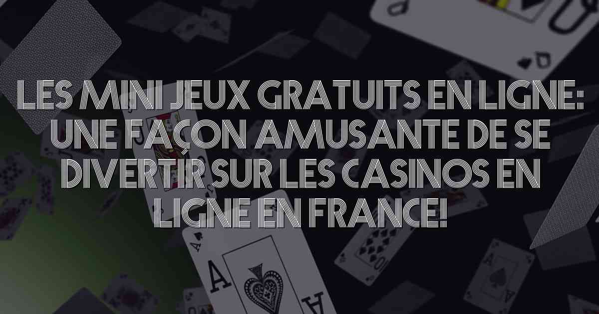 Les Mini Jeux Gratuits en Ligne: Une Façon Amusante de se Divertir sur les Casinos en Ligne en France!