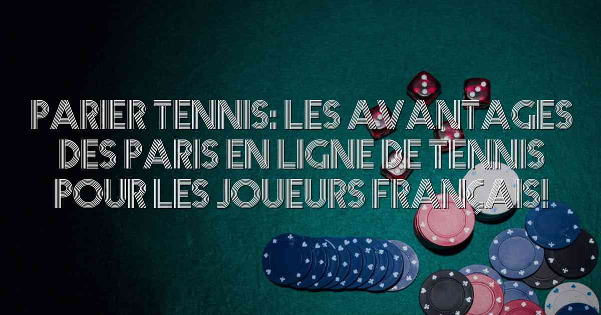 Parier tennis: Les avantages des paris en ligne de tennis pour les joueurs français!