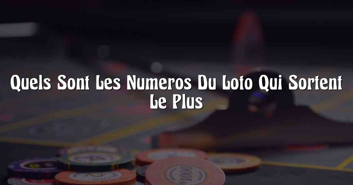 Quels Sont Les Numeros Du Loto Qui Sortent Le Plus