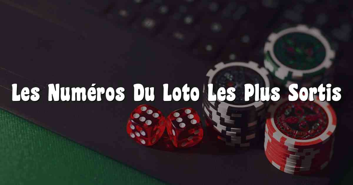 Les Numéros Du Loto Les Plus Sortis