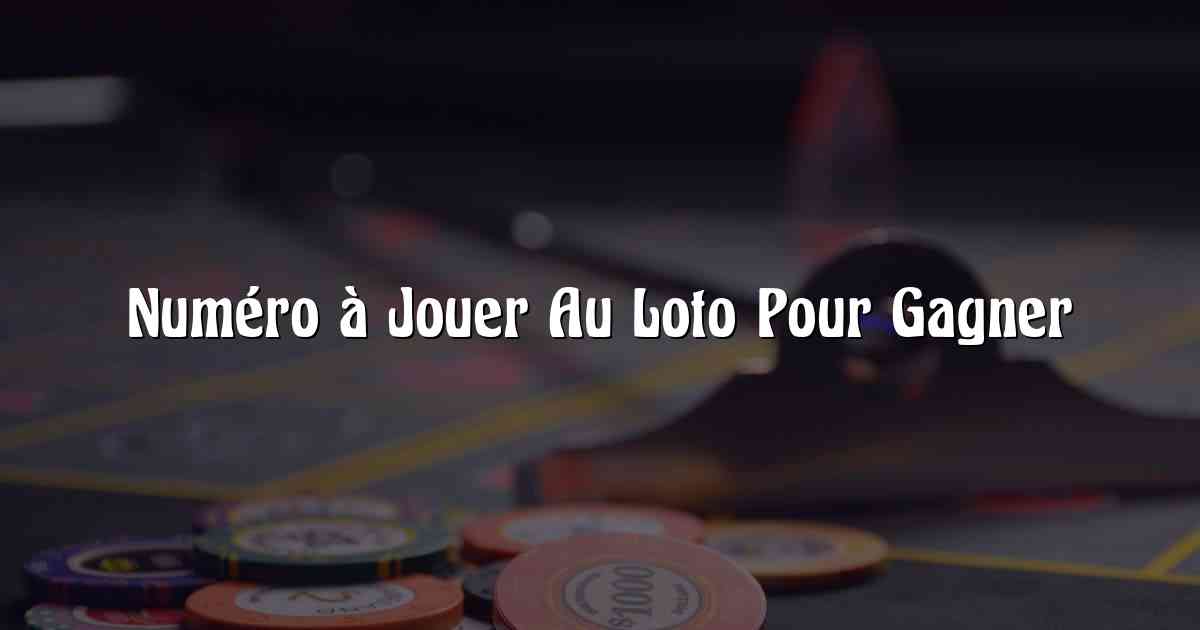 Numéro à Jouer Au Loto Pour Gagner