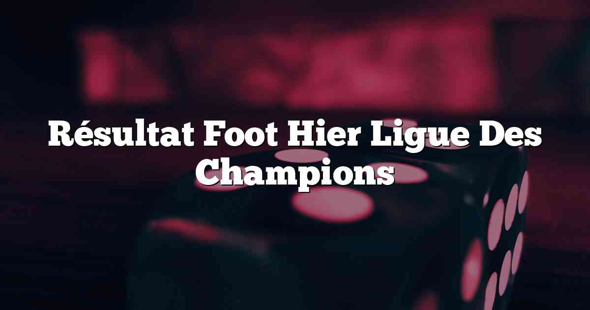 Résultat Foot Hier Ligue Des Champions