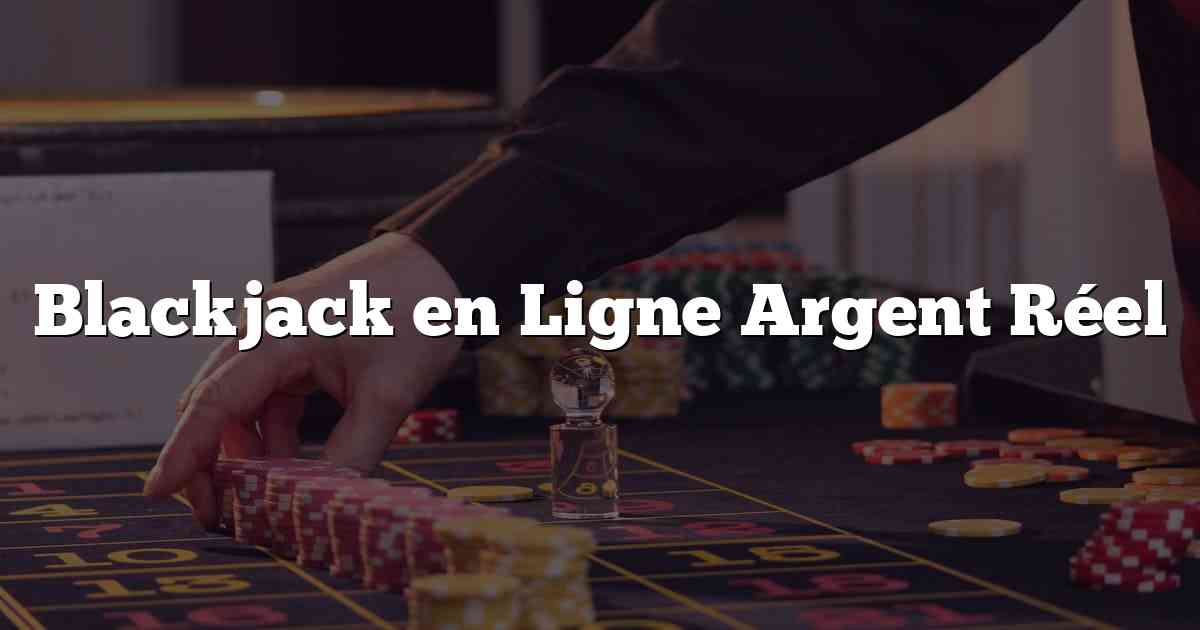 Blackjack en Ligne Argent Réel