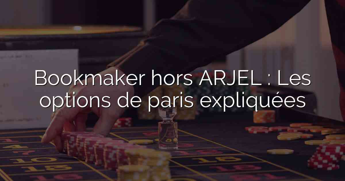 Bookmaker hors ARJEL : Les options de paris expliquées