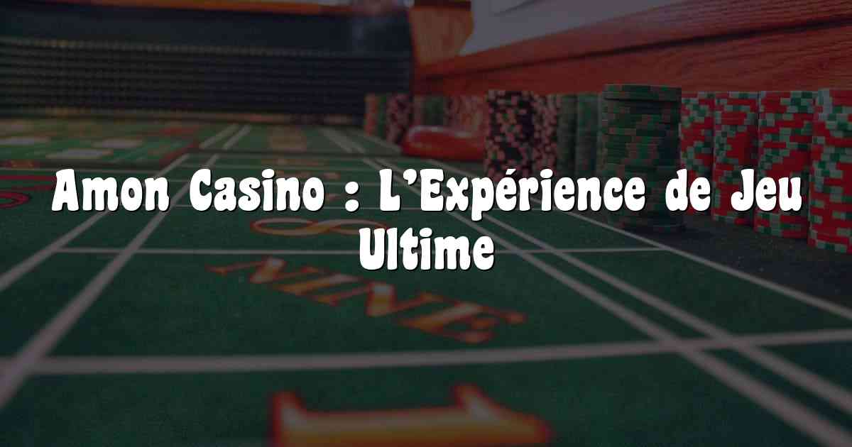 Amon Casino : L’Expérience de Jeu Ultime