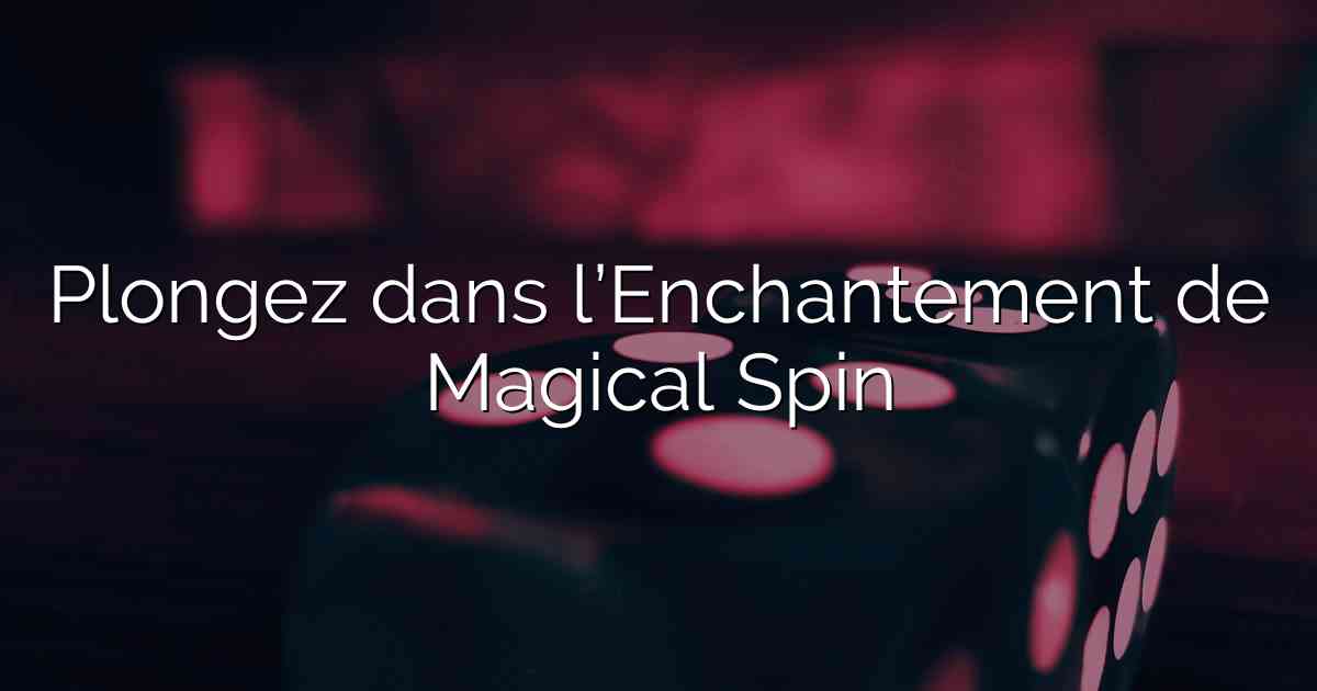 Plongez dans l’Enchantement de Magical Spin