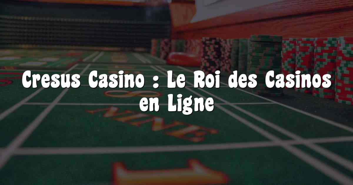 Cresus Casino : Le Roi des Casinos en Ligne